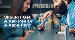 Should I Get A Dab Pen Or A Vape Pen