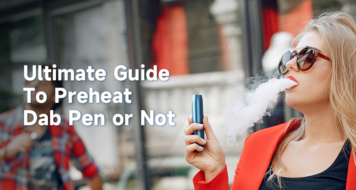 Ultimate Guide To Preheat Dab Pen or Not